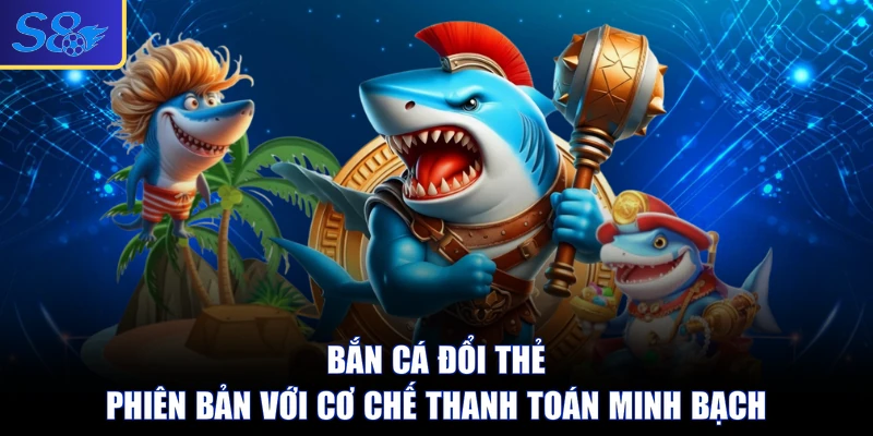 Bắn Cá Đổi Thẻ - Phiên Bản Với Cơ Chế Thanh Toán Minh Bạch