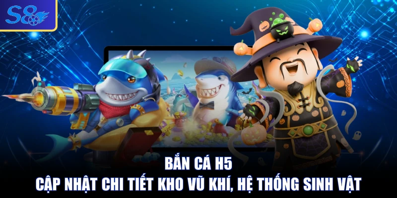 Bắn Cá H5 - Cập Nhật Chi Tiết Kho Vũ Khí, Hệ Thống Sinh Vật