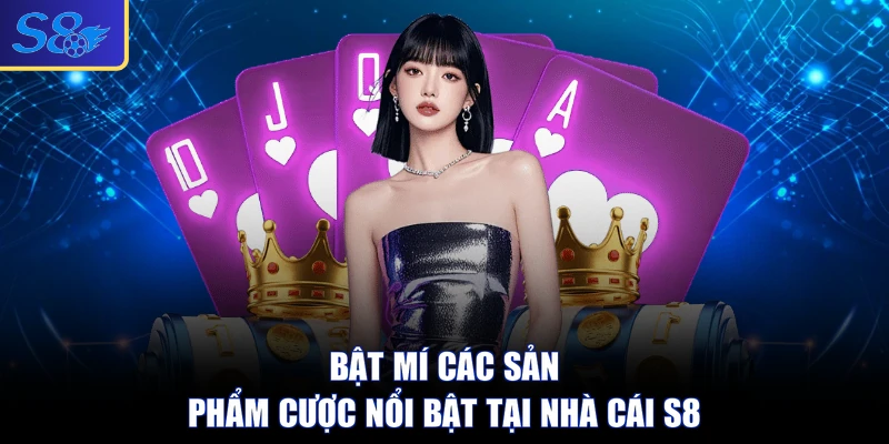 Bật mí các sản phẩm cược nổi bật tại nhà cái S8
