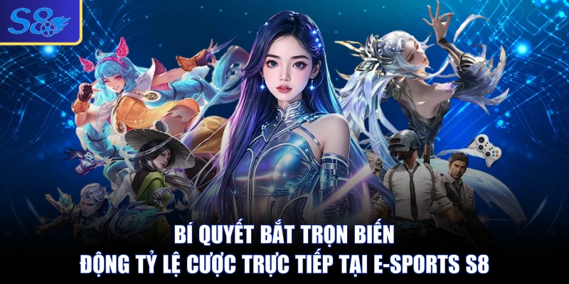Bí quyết bắt trọn biến động tỷ lệ cược trực tiếp tại E-sports S8