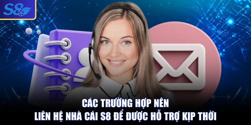 Các trường hợp nên liên hệ nhà cái S8 để được hỗ trợ kịp thời
