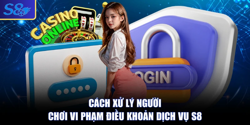 Cách xử lý người chơi vi phạm điều khoản dịch vụ S8