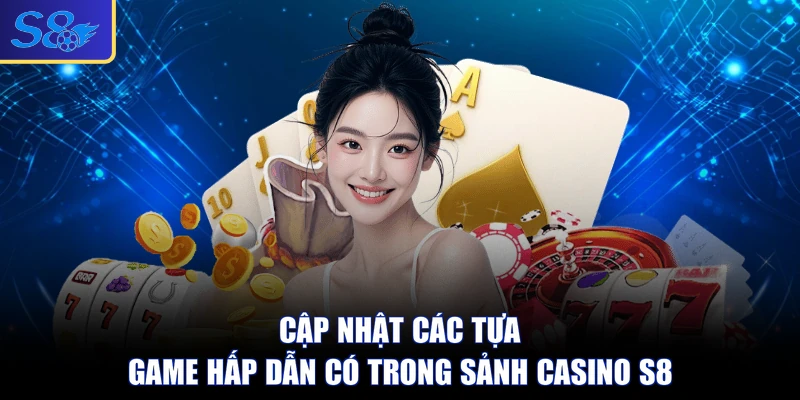 Cập nhật các tựa game hấp dẫn có trong sảnh casino S8