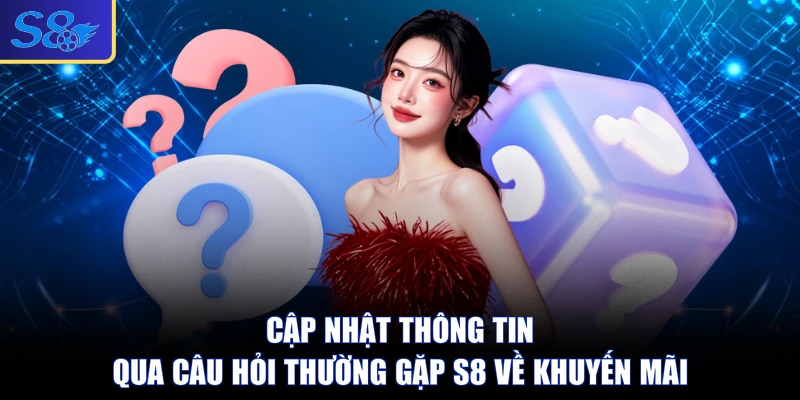Cập nhật thông tin qua câu hỏi thường gặp S8 về khuyến mãi