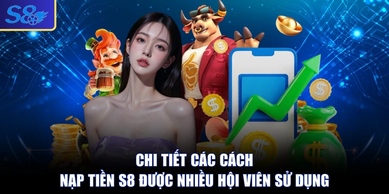 Chi tiết các cách nạp tiền S8 được nhiều hội viên sử dụng