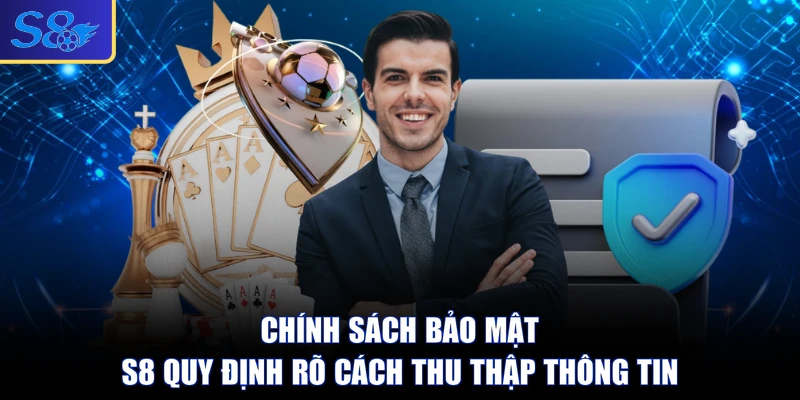 Chính sách bảo mật S8 quy định rõ cách thu thập thông tin