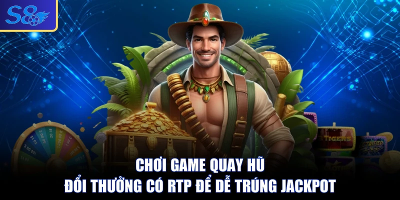 Chơi game quay hũ đổi thưởng có RTP để dễ trúng Jackpot