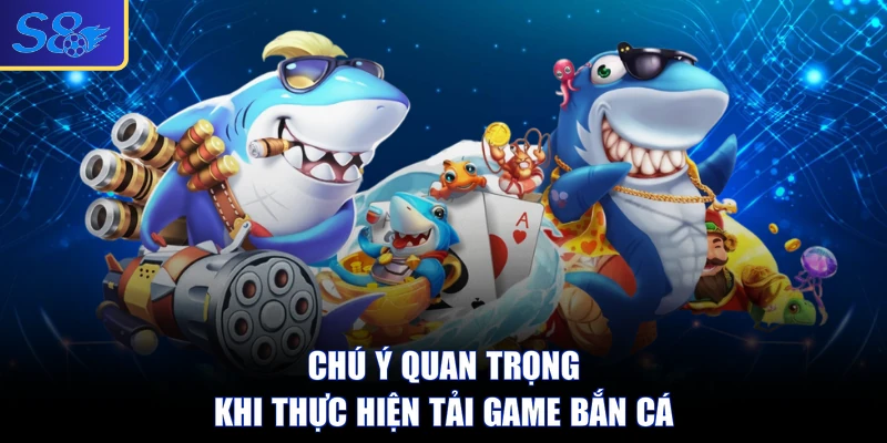 Chú ý quan trọng khi thực hiện tải game bắn cá