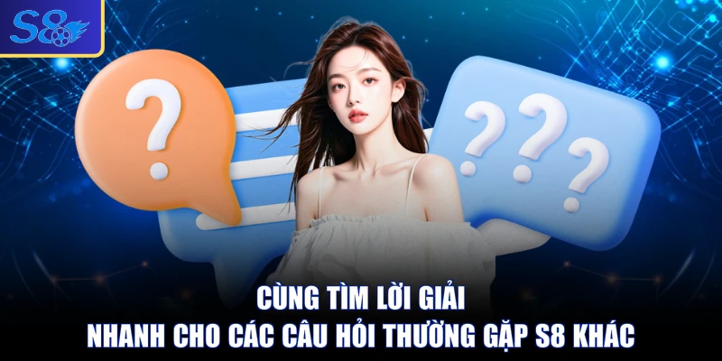 Cùng tìm lời giải nhanh cho các câu hỏi thường gặp S8 khác