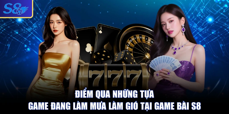 Điểm qua những tựa game đang làm mưa làm gió tại game bài S8