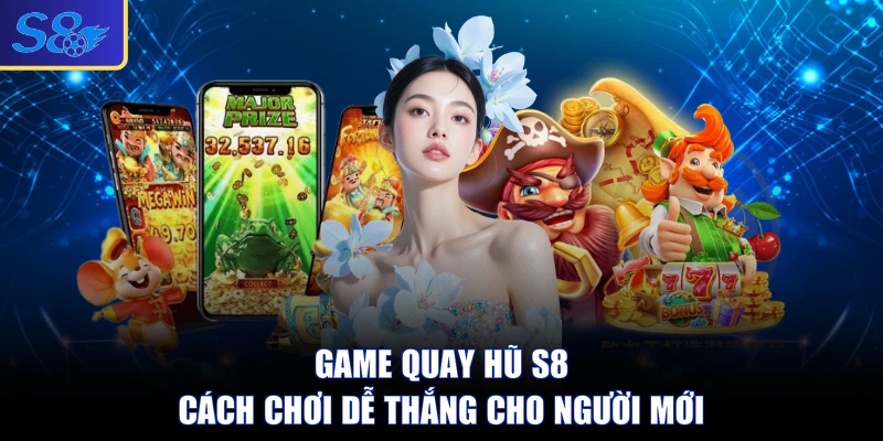 Game Quay Hũ S8 - Cách Chơi Dễ Thắng Cho Người Mới
