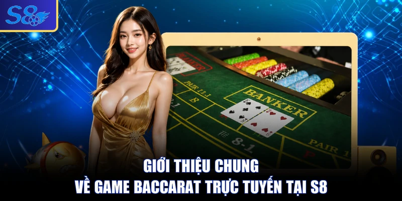Giới thiệu chung về game Baccarat trực tuyến tại S8