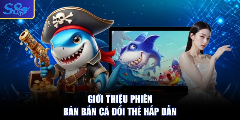 Giới thiệu phiên bản bắn cá đổi thẻ hấp dẫn