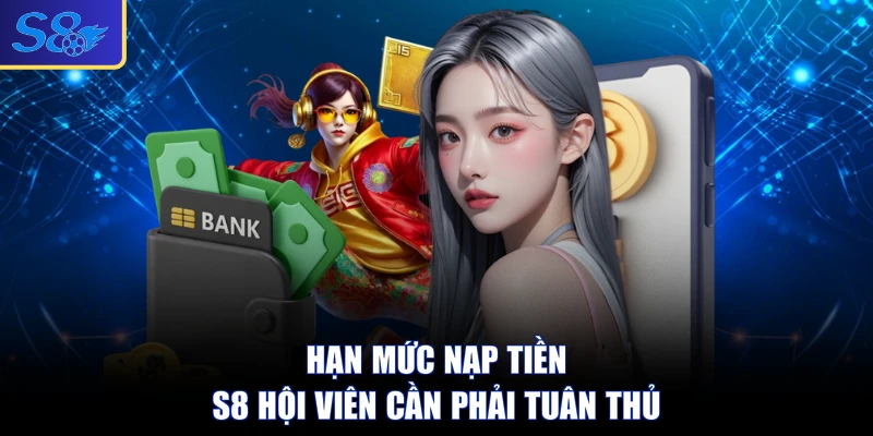 Hạn mức nạp tiền S8 hội viên cần phải tuân thủ
