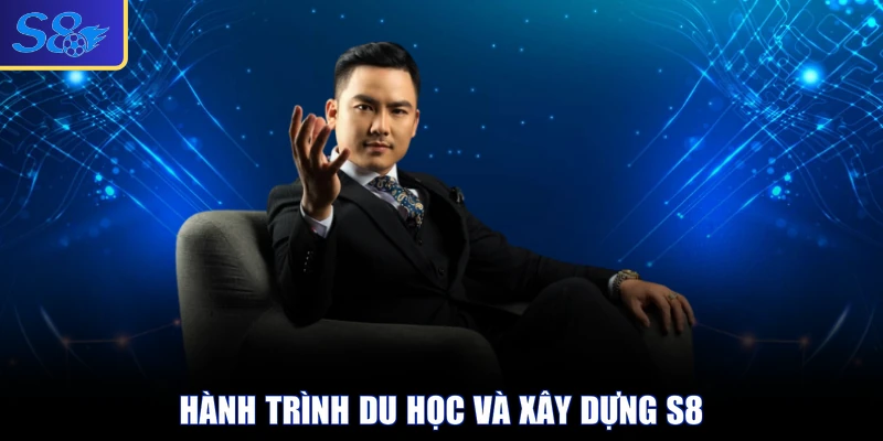 Hành trình du học và xây dựng S8