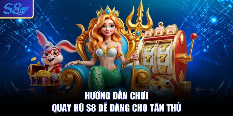 Hướng Dẫn Chơi Quay Hũ S8 Dễ Dàng Cho Tân Thủ