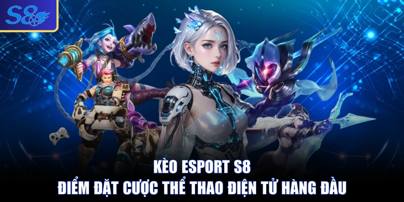 Kèo Esport S8 - Điểm Đặt Cược Thể Thao Điện Tử Hàng Đầu