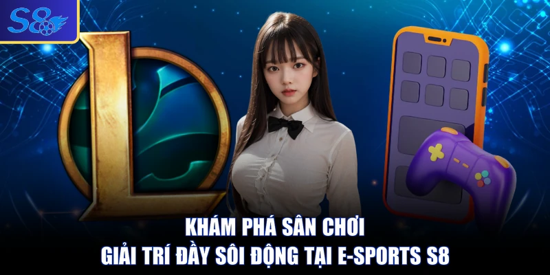 Khám phá sân chơi giải trí đầy sôi động tại E-sports S8