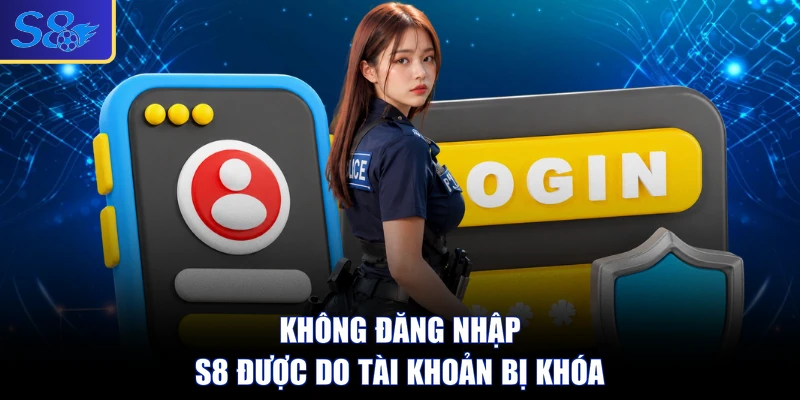 Không đăng nhập S8 được do tài khoản bị khóa