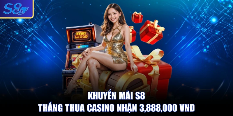 Khuyến mãi S8 thắng thua Casino nhận 3,888,000 VNĐ