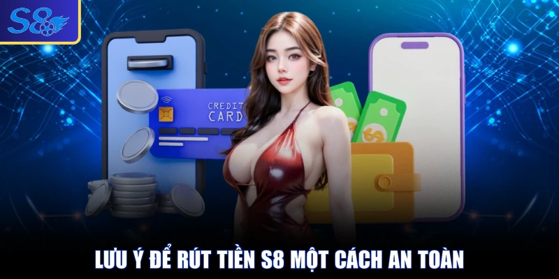 Lưu ý để rút tiền S8 một cách an toàn