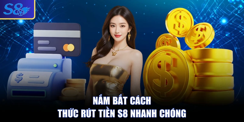 Nắm bắt cách thức rút tiền S8 nhanh chóng