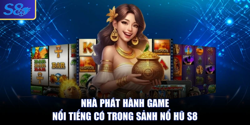 Nhà phát hành game nổi tiếng có trong sảnh nổ hũ S8