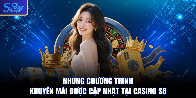 Những chương trình khuyến mãi được cập nhật tại casino S8