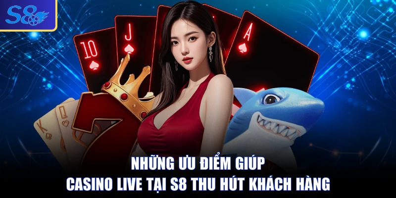 Những ưu điểm giúp Casino Live tại S8 thu hút khách hàng