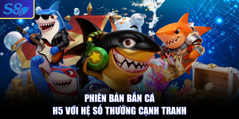 Phiên bản bắn cá H5 với hệ số thưởng cạnh tranh