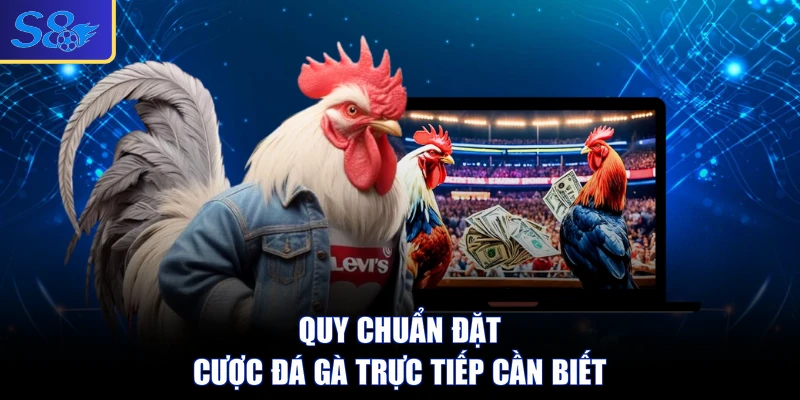 Quy chuẩn đặt cược đá gà trực tiếp cần biết
