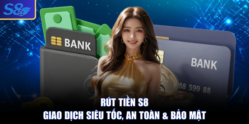 Rút Tiền S8 | Giao Dịch Siêu Tốc, An Toàn & Bảo Mật