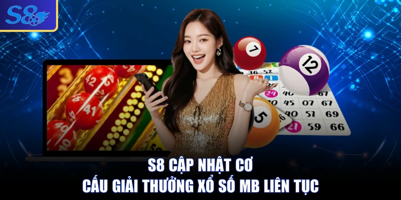 S8 cập nhật cơ cấu giải thưởng xổ số MB liên tục