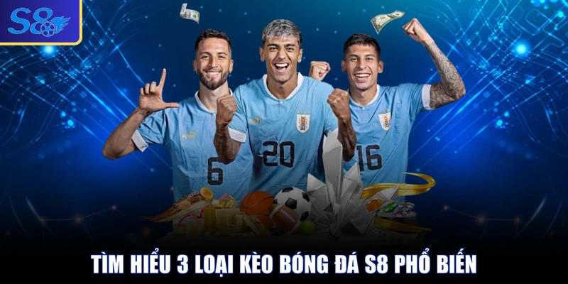 Tìm hiểu 3 loại kèo bóng đá S8 phổ biến