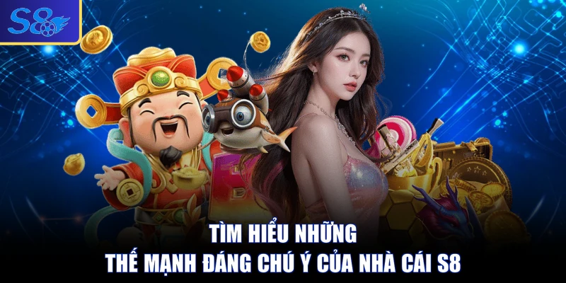 Tìm hiểu những thế mạnh đáng chú ý của nhà cái S8
