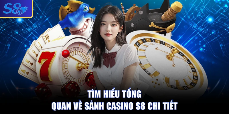 Tìm hiểu tổng quan về sảnh casino S8 chi tiết