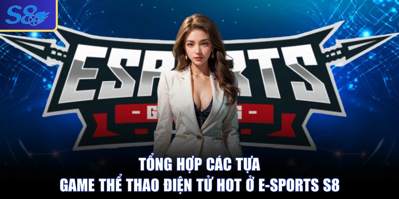 Tổng hợp các tựa game thể thao điện tử hot ở E-sports S8