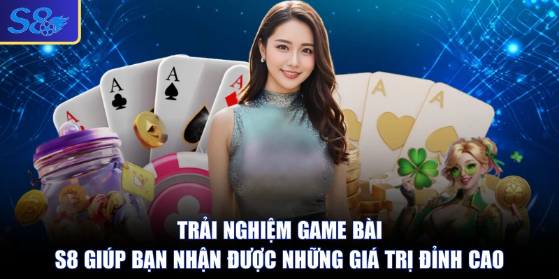 Trải nghiệm game bài S8 giúp bạn nhận được những giá trị đỉnh cao