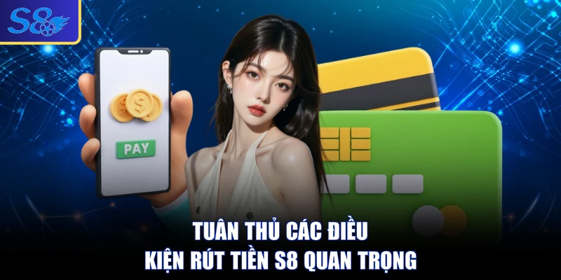 Tuân thủ các điều kiện rút tiền S8 quan trọng