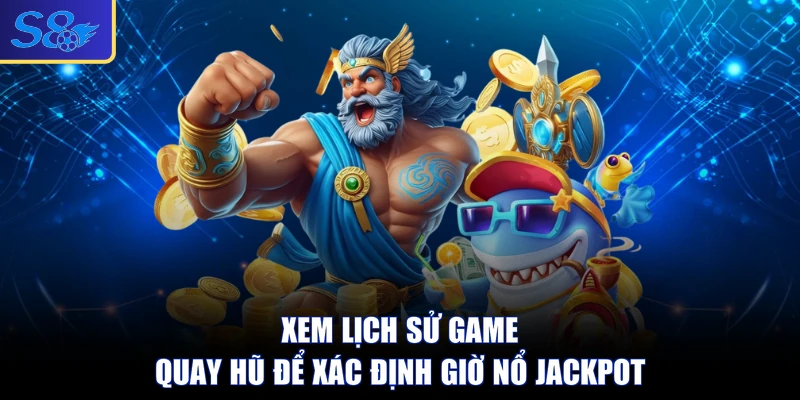 Xem lịch sử game quay hũ để xác định giờ nổ Jackpot